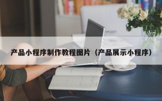 金湖产品小程序制作教程图片（产品展示小程序）