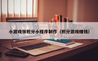 金湖小游戏领积分小程序制作（积分游戏赚钱）