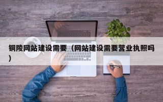 金湖铜陵网站建设需要（网站建设需要营业执照吗）