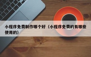 金湖小程序免费制作哪个好（小程序免费的有哪些使用的）