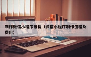 金湖制作微信小程序报价（微信小程序制作流程及费用）
