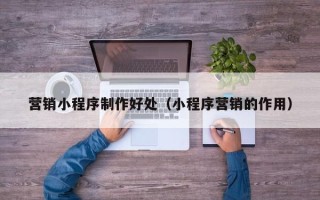 金湖营销小程序制作好处（小程序营销的作用）