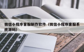 金湖微信小程序客服制作软件（微信小程序客服系统源码）