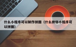 金湖什么小程序可以制作拼图（什么微信小程序可以拼图）