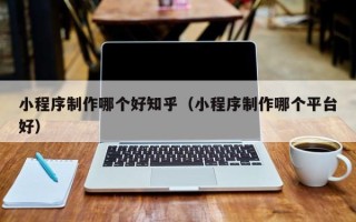 金湖小程序制作哪个好知乎（小程序制作哪个平台好）